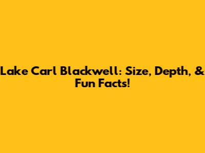 Lake Carl Blackwell: Size, Depth, & Fun Facts!