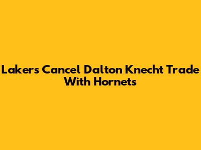 Lakers Cancel Dalton Knecht Trade With Hornets