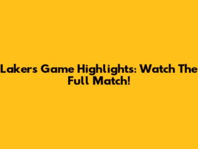 Lakers Game Highlights: Watch The Full Match!
