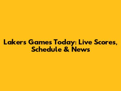 Lakers Games Today: Live Scores, Schedule & News