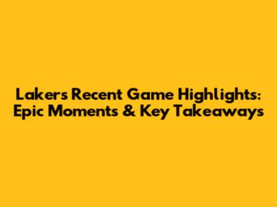 Lakers Recent Game Highlights: Epic Moments & Key Takeaways
