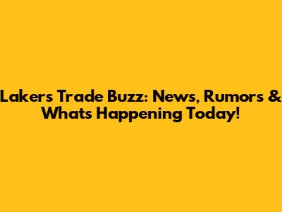 Lakers Trade Buzz: News, Rumors & What's Happening Today!