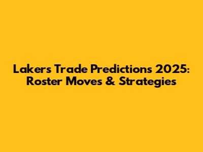 Lakers Trade Predictions 2025: Roster Moves & Strategies
