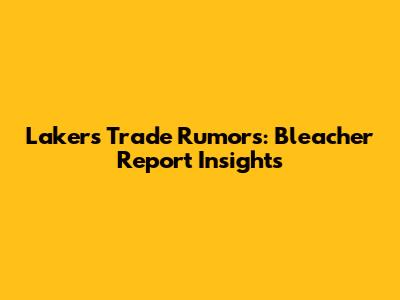 Lakers Trade Rumors: Bleacher Report Insights