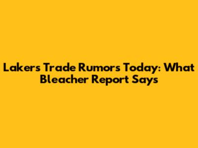 Lakers Trade Rumors Today: What Bleacher Report Says
