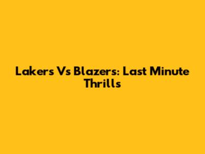 Lakers Vs Blazers: Last Minute Thrills