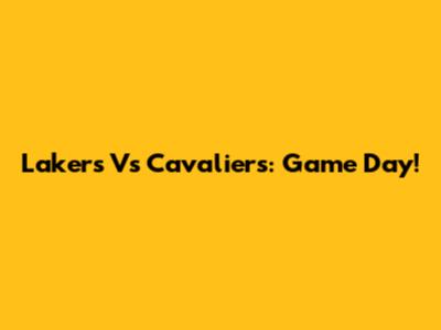 Lakers Vs Cavaliers: Game Day!