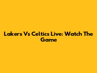 Lakers Vs Celtics Live: Watch The Game