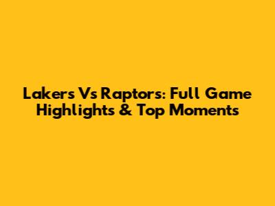 Lakers Vs Raptors: Full Game Highlights & Top Moments