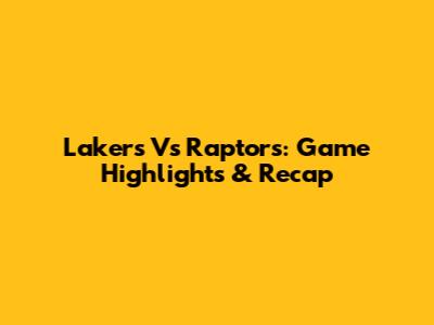 Lakers Vs Raptors: Game Highlights & Recap