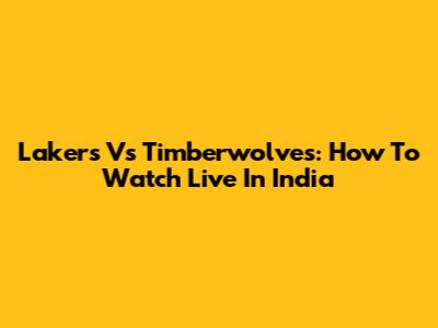 Lakers Vs Timberwolves: How To Watch Live In India