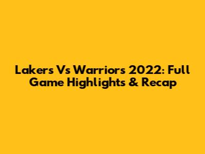 Lakers Vs Warriors 2022: Full Game Highlights & Recap