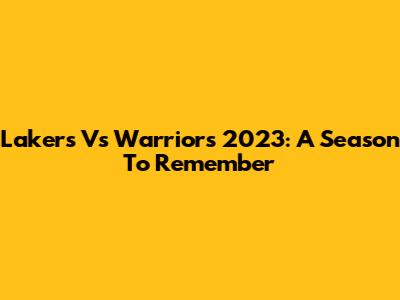 Lakers Vs Warriors 2023: A Season To Remember