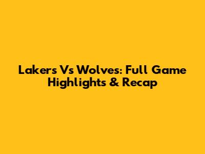 Lakers Vs Wolves: Full Game Highlights & Recap