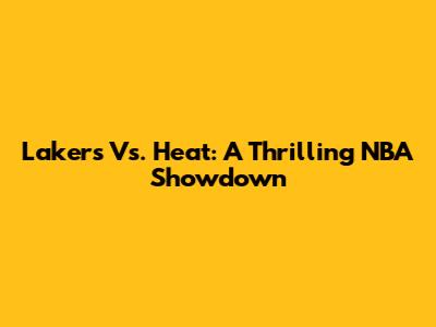 Lakers Vs. Heat: A Thrilling NBA Showdown