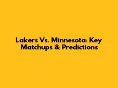 Lakers Vs. Minnesota: Key Matchups & Predictions
