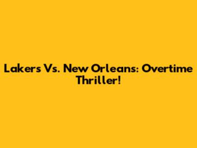 Lakers Vs. New Orleans: Overtime Thriller!