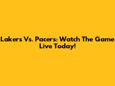 Lakers Vs. Pacers: Watch The Game Live Today!