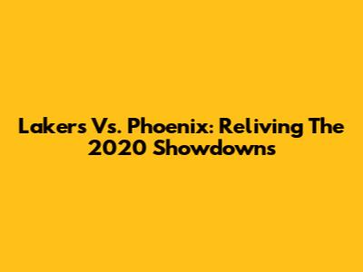 Lakers Vs. Phoenix: Reliving The 2020 Showdowns