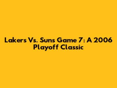 Lakers Vs. Suns Game 7: A 2006 Playoff Classic