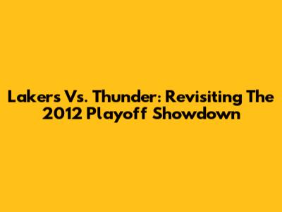Lakers Vs. Thunder: Revisiting The 2012 Playoff Showdown