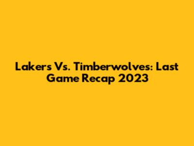 Lakers Vs. Timberwolves: Last Game Recap 2023