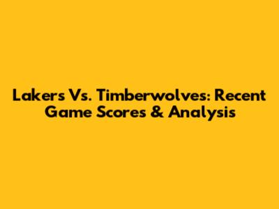 Lakers Vs. Timberwolves: Recent Game Scores & Analysis
