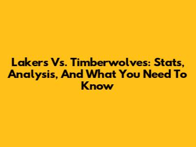 Lakers Vs. Timberwolves: Stats, Analysis, And What You Need To Know