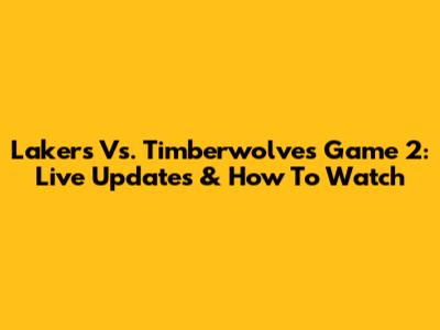 Lakers Vs. Timberwolves Game 2: Live Updates & How To Watch