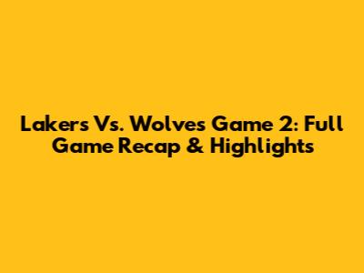 Lakers Vs. Wolves Game 2: Full Game Recap & Highlights