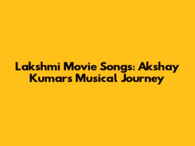 Lakshmi Movie Songs: Akshay Kumar's Musical Journey