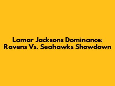 Lamar Jackson's Dominance: Ravens Vs. Seahawks Showdown