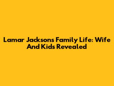 Lamar Jackson's Family Life: Wife And Kids Revealed