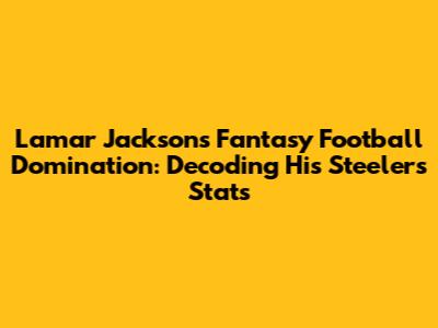 Lamar Jackson's Fantasy Football Domination: Decoding His Steelers Stats