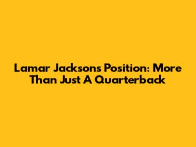 Lamar Jackson's Position: More Than Just A Quarterback