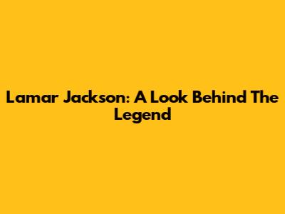 Lamar Jackson: A Look Behind The Legend