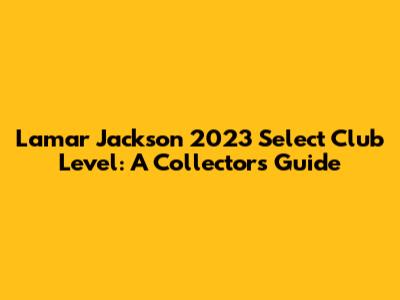 Lamar Jackson 2023 Select Club Level: A Collector's Guide