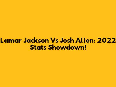 Lamar Jackson Vs Josh Allen: 2022 Stats Showdown!