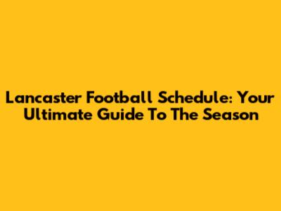 Lancaster Football Schedule: Your Ultimate Guide To The Season