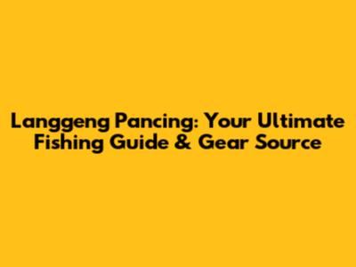 Langgeng Pancing: Your Ultimate Fishing Guide & Gear Source