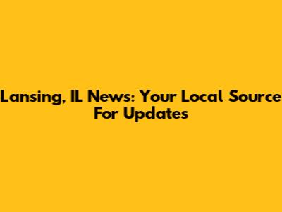 Lansing, IL News: Your Local Source For Updates