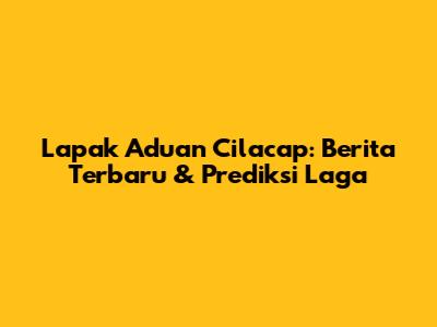 Lapak Aduan Cilacap: Berita Terbaru & Prediksi Laga