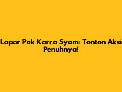 Lapor Pak Karra Syam: Tonton Aksi Penuhnya!