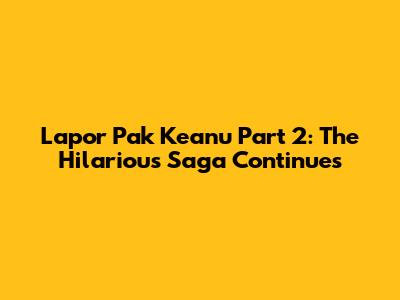 Lapor Pak Keanu Part 2: The Hilarious Saga Continues