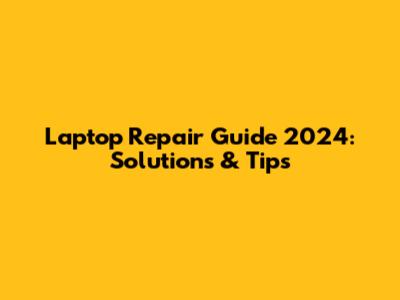 Laptop Repair Guide 2024: Solutions & Tips