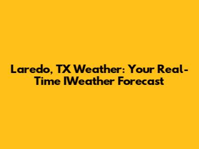 Laredo, TX Weather: Your Real-Time IWeather Forecast
