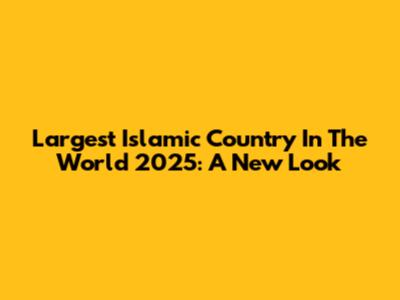 Largest Islamic Country In The World 2025: A New Look