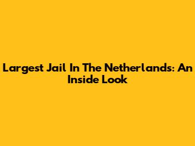 Largest Jail In The Netherlands: An Inside Look