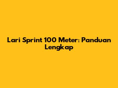 Lari Sprint 100 Meter: Panduan Lengkap