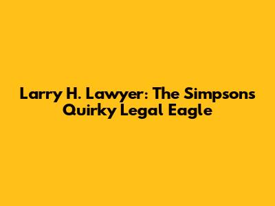 Larry H. Lawyer: The Simpsons' Quirky Legal Eagle